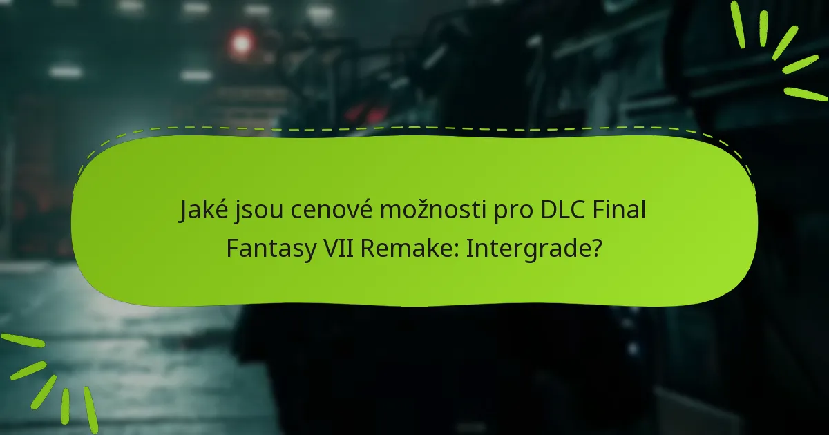 Jaké jsou cenové možnosti pro DLC Final Fantasy VII Remake: Intergrade?